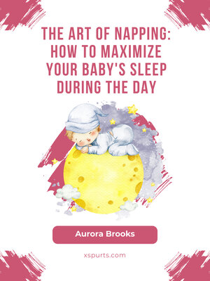 cover image of The Art of Napping- How to Maximize Your Baby's Sleep During the Day